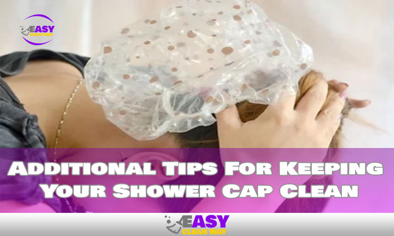 Additional Tips For Keeping Your Shower Cap Clean