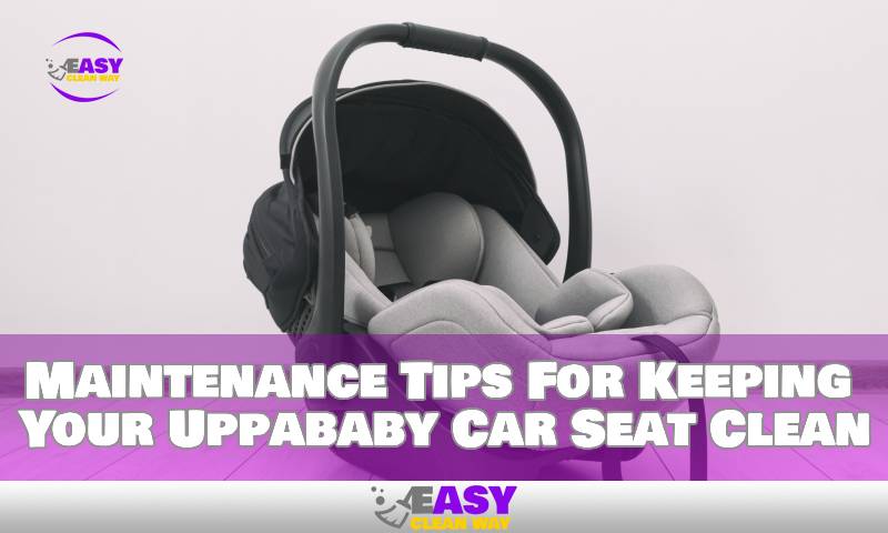 Maintenance Tips For Keeping Your Uppababy Car Seat Clean