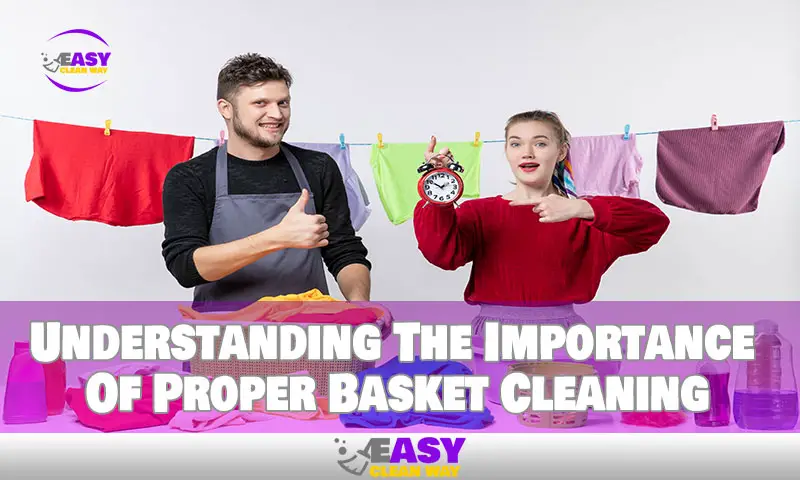 Understanding The Importance Of Proper Basket Cleaning