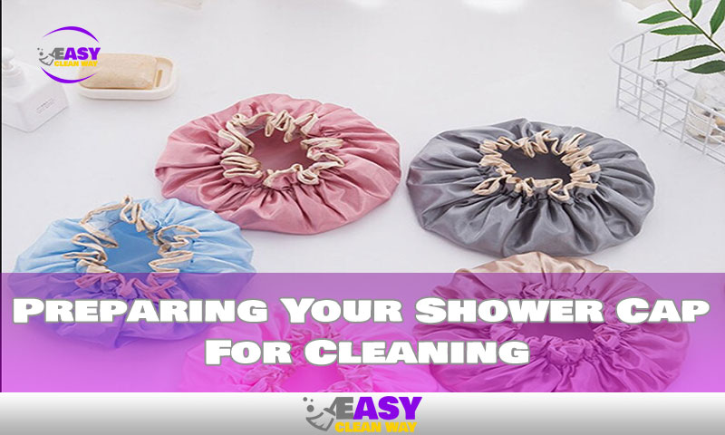 Preparing Your Shower Cap For Cleaning
