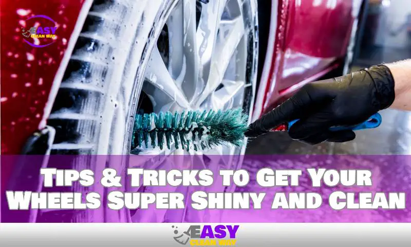 Tips & Tricks to Get Your Wheels Super Shiny and Clean