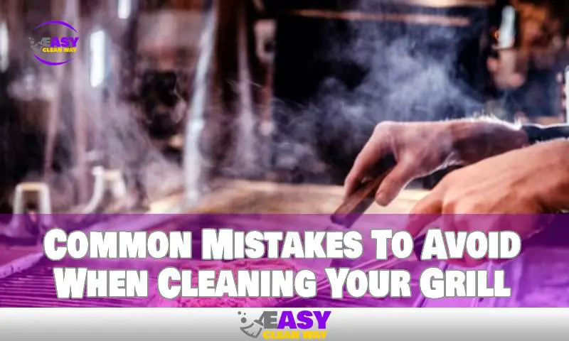 Common Mistakes To Avoid When Cleaning Your Grill