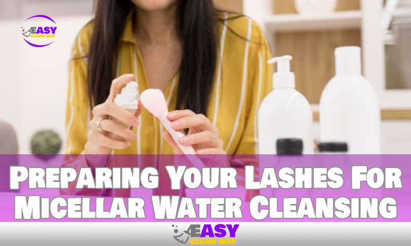 Preparing Your Lashes For Micellar Water Cleansing