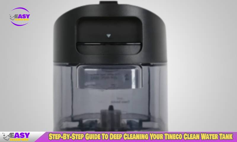 Step-By-Step Guide To Deep Cleaning Your Tineco Clean Water Tank