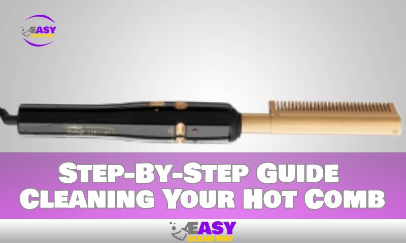 Step-By-Step Guide: Cleaning Your Hot Comb