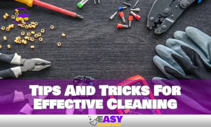 Tips And Tricks For Effective Cleaning