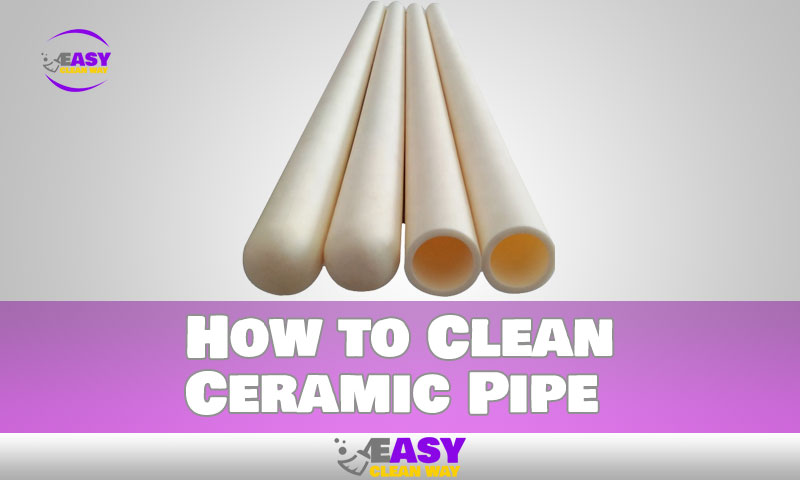 How to Clean Ceramic Pipe