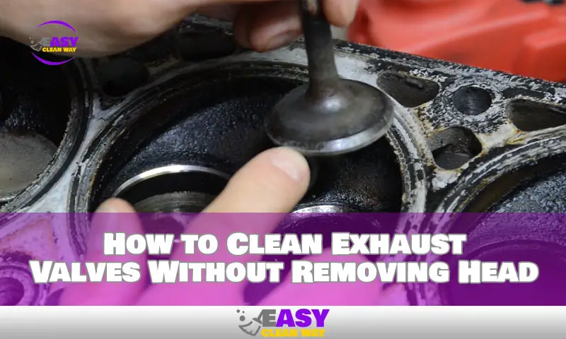 How to Clean Exhaust Valves Without Removing Head