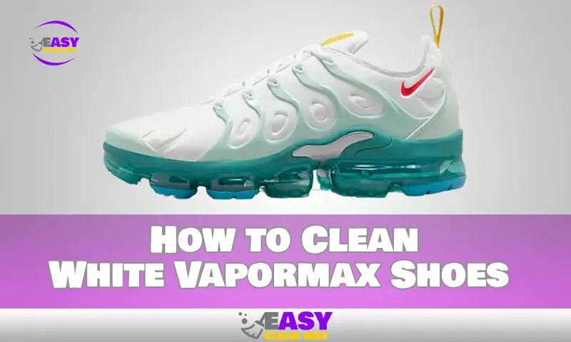 How to Clean White Vapormax Shoes