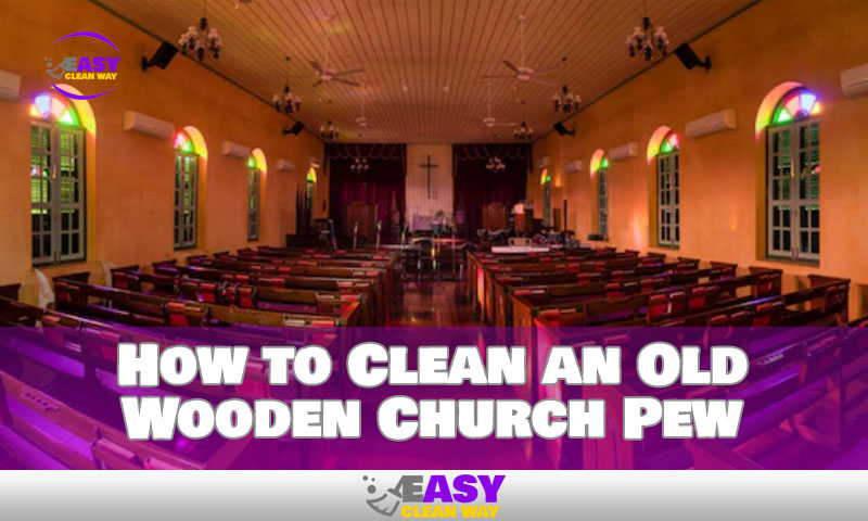 How to Clean an Old Wooden Church Pew