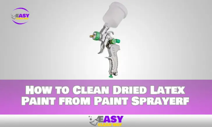 how-to-clean-dried-latex-paint-from-paint-sprayer-quickly