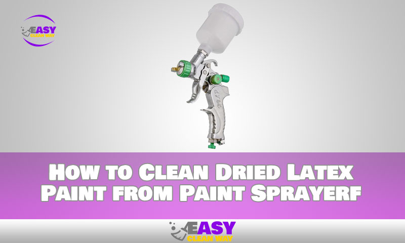 How to Clean Dried Latex Paint from Paint Sprayer