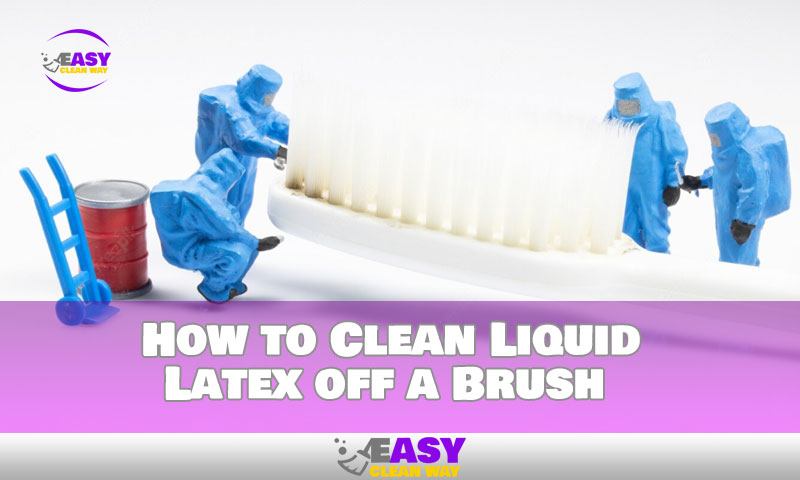 How to Clean Liquid Latex off a Brush