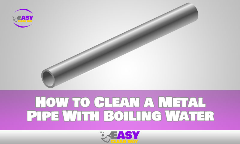 How to Clean a Metal Pipe With Boiling Water