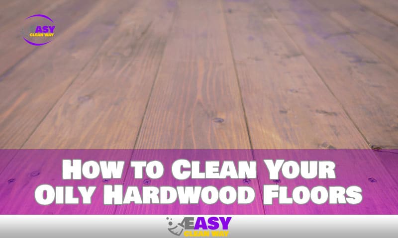 Clean Your Oily Hardwood Floors