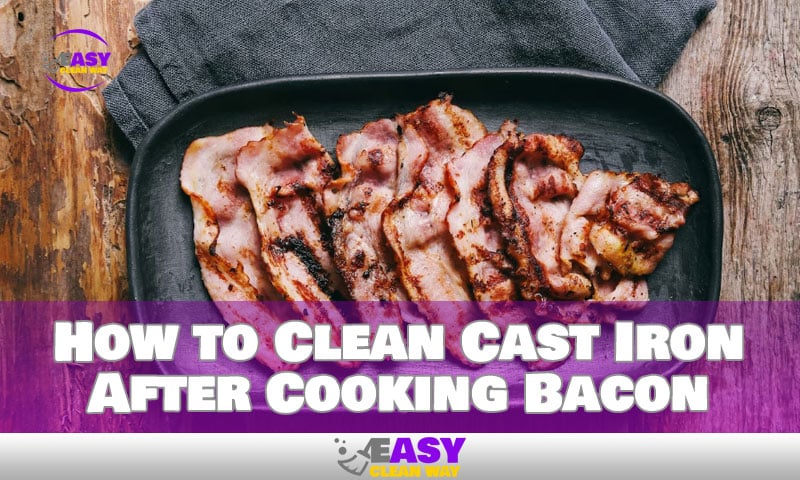 How to Clean Cast Iron After Cooking Bacon