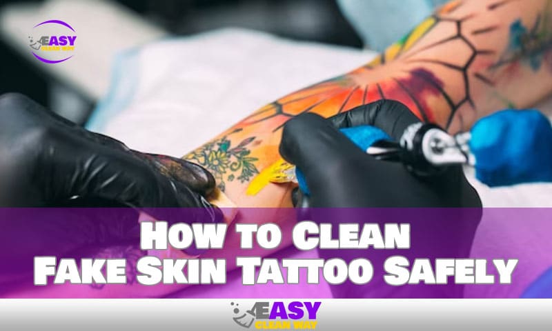 How to Clean Fake Skin Tattoo Safely Without Removal