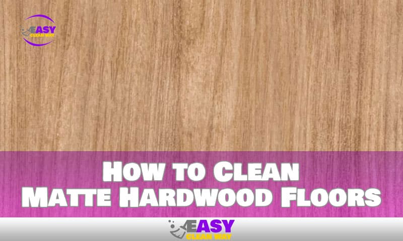 How to Clean Matte Hardwood Floors
