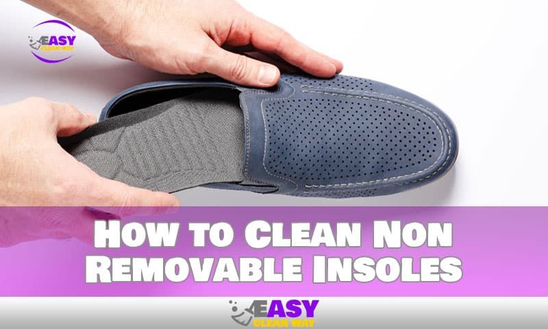 How to Clean Non Removable Insoles