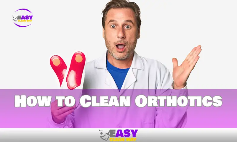 How to Clean Your Orthotics to Prevent Infection