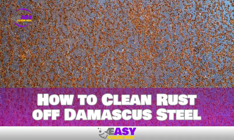 How to Clean Rust off Damascus Steel