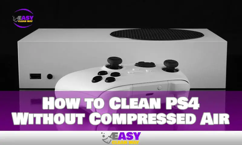 How to Clean Your PS4 the Right Way Without Compressed Air