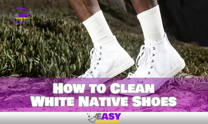 How to Clean Your White Native Shoes the Right Way