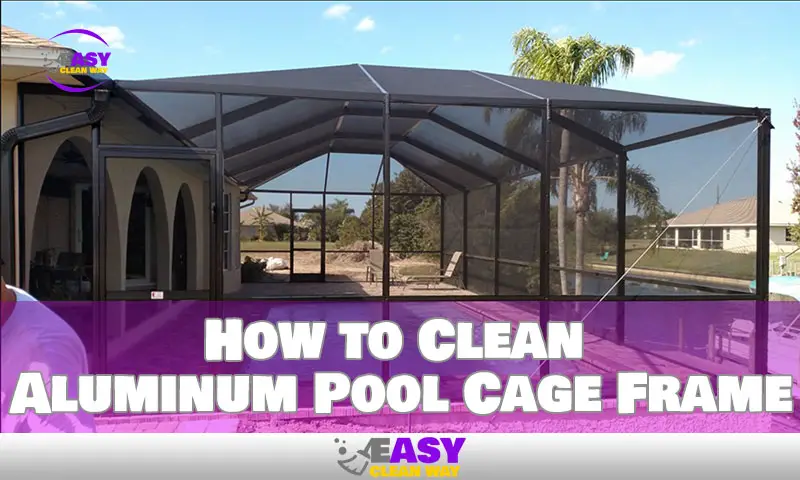 How to Clean Aluminum Pool Cage Frame