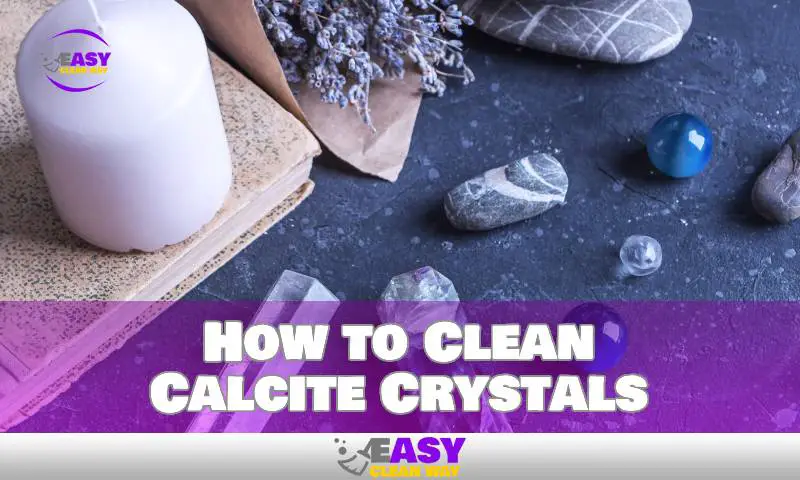 How to Clean Calcite Crystals