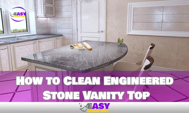 How to Clean Engineered Stone Vanity Top