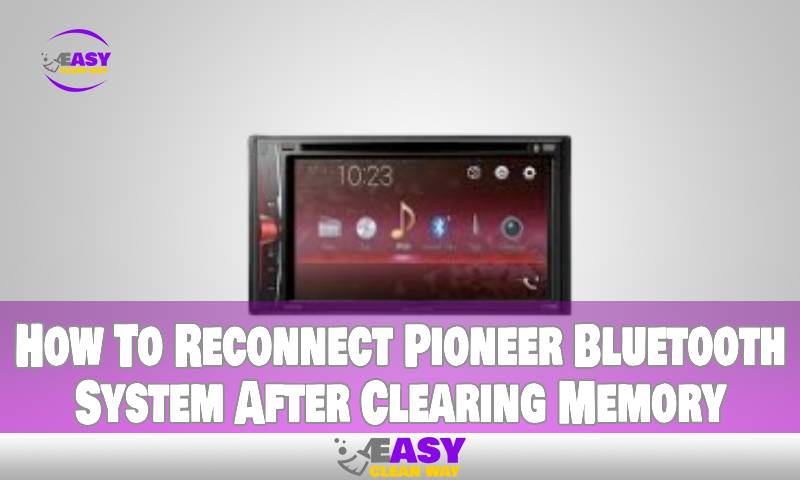 How To Reconnect Pioneer Bluetooth System After Clearing Memory