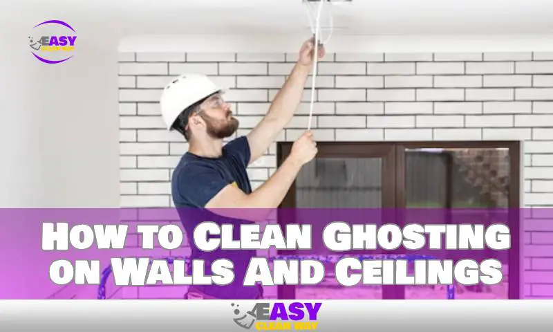 How to Clean Ghosting on Walls And Ceilings
