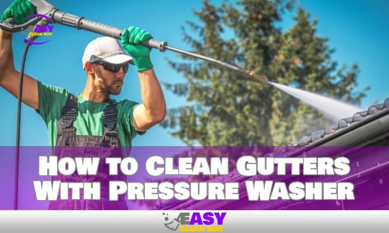 How to Clean Gutters With Pressure Washer