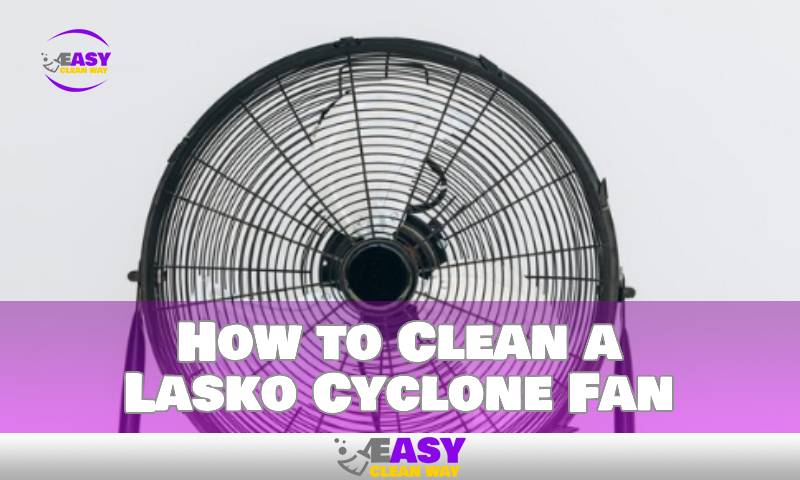 How to Clean a Lasko Cyclone Fan