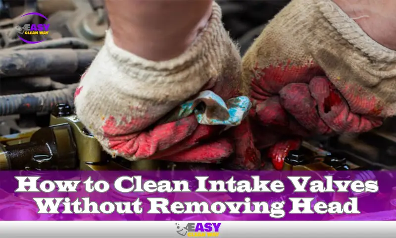 How to Clean Intake Valves Without Removing Head